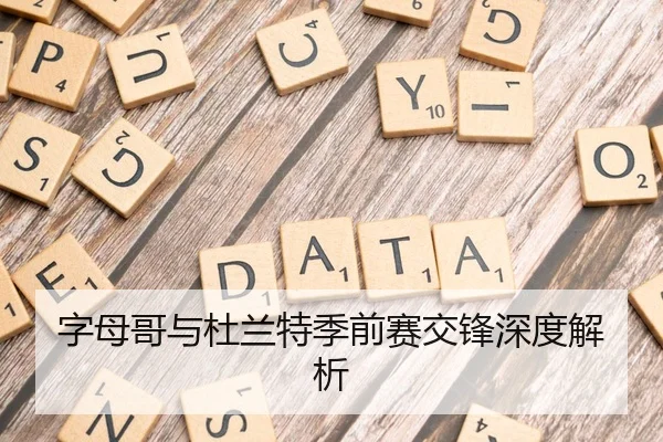 字母哥与杜兰特季前赛交锋深度解析